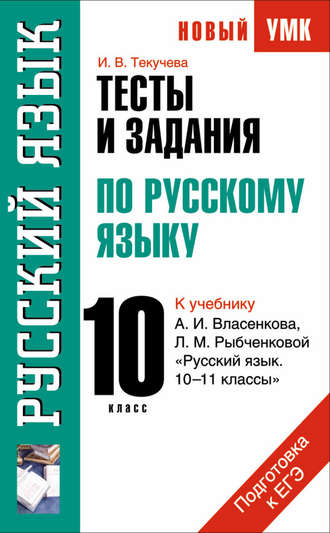 И. В. Текучёва. Тесты и задания по русскому языку для подготовки к ЕГЭ к учебнику А.И. Власенкова, Л.М. Рыбченковой «Русский язык. 10–11 классы»: 10 класс