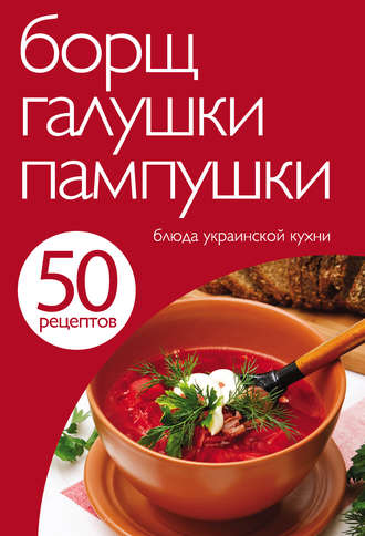 Обложка книги «50 рецептов. Борщ, галушки, пампушки. Блюда украинской кухни»