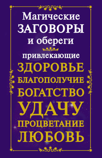 Обложка книги «Магические заговоры и обереги, привлекающие здоровье, благополучие, богатство, удачу, процветание, любовь»