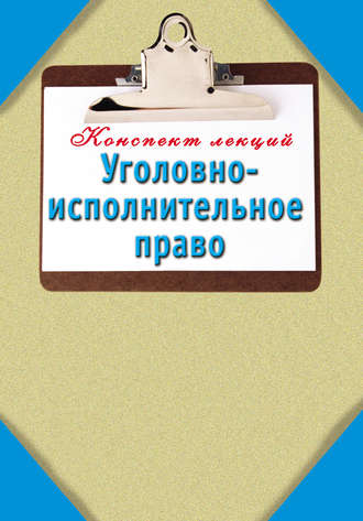 Группа авторов. Уголовно-исполнительное право: Конспект лекций