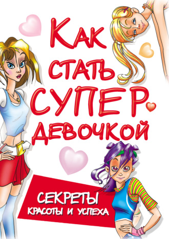 Обложка книги «Как стать супердевочкой. Секреты красоты и успеха»
