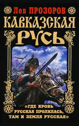 Обложка книги «Кавказская Русь. «Где кровь Русская пролилась, там и Земля Русская»»