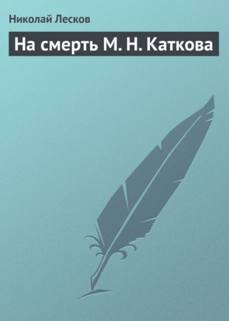 Николай Лесков. На смерть М. Н. Каткова