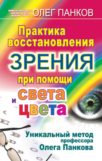 Обложка книги «Практика восстановления зрения при помощи света и цвета. Уникальный метод профессора Олега Панкова»
