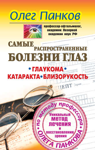 Олег Панков. Самые распространенные болезни глаз. Глаукома. Катаракта. Близорукость. Уникальный метод лечения и восстановления зрения по методу профессора Олега Панкова