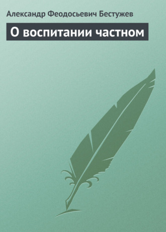 Александр Феодосьевич Бестужев. О воспитании частном