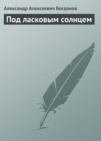 Александр Алексеевич Богданов. Под ласковым солнцем