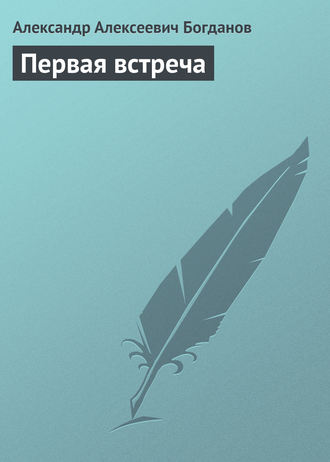 Александр Алексеевич Богданов. Первая встреча