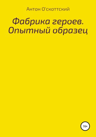 Антон О'скоттский. Фабрика героев. Опытный образец