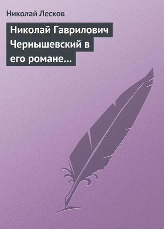 Николай Лесков. Николай Гаврилович Чернышевский в его романе «Что делать?»