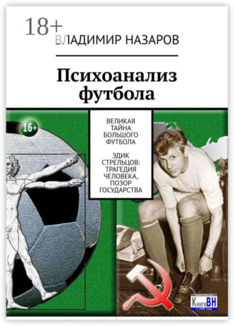 Обложка книги «Психоанализ футбола. Великая Тайна Большого Футбола. Эдик Стрельцов: трагедия человека, позор государства»