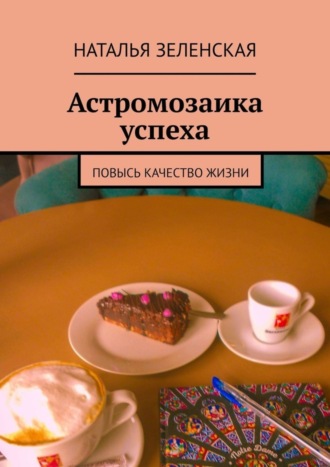 Наталья Юрьевна Зеленская. Астромозаика успеха. Повысь качество жизни