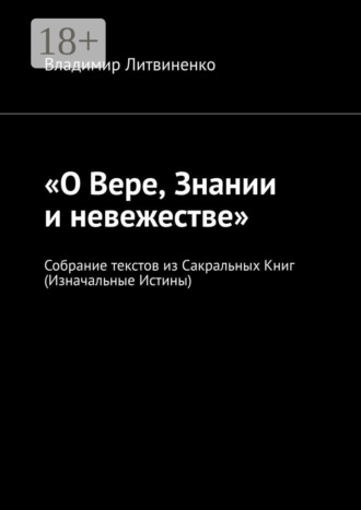 Владимир Литвиненко. «О Вере, Знании и невежестве». Собрание текстов из Сакральных Книг (Изначальные Истины)