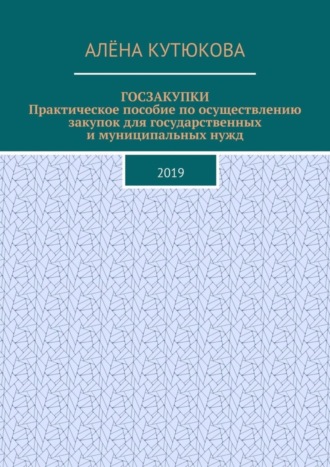 Обложка книги «ГОСЗАКУПКИ. Практическое пособие по осуществлению закупок для государственных и муниципальных нужд. 2019»