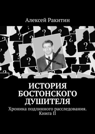 Алексей Ракитин. История Бостонского Душителя. Хроника подлинного расследования. Книга II