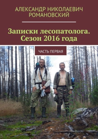 Александр Николаевич Романовский. Записки лесопатолога. Сезон 2016 года. Часть первая