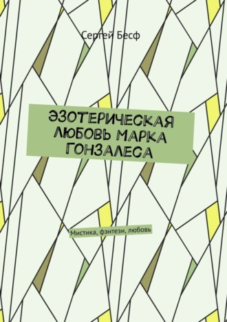 Сергей Бесф. Эзотерическая любовь Марка Гонзалеса. Мистика, фэнтези, любовь