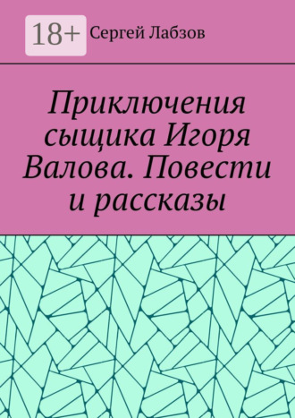 Обложка книги «Приключения сыщика Игоря Валова. Повести и рассказы»