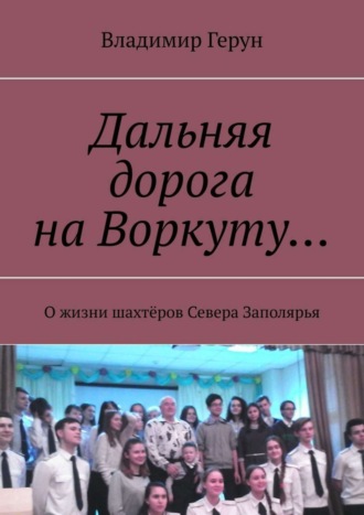 Обложка книги «Дальняя дорога на Воркуту… О жизни шахтёров Севера Заполярья»