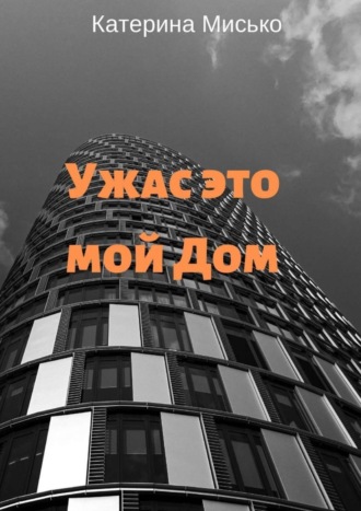 Катерина Мисько. Ужас это мой Дом