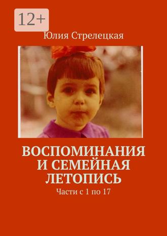 Обложка книги «Воспоминания и семейная летопись. Части с 1 по 17»