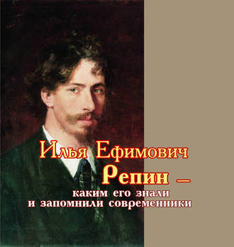 Обложка книги «Илья Ефимович Репин – каким его знали и запомнили современники»