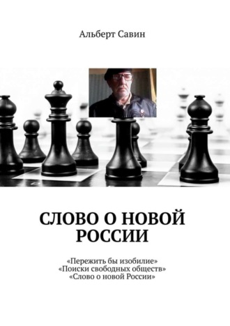 Альберт Савин. Слово о новой России. «Пережить бы изобилие», «Поиски свободных обществ», «Слово о новой России»