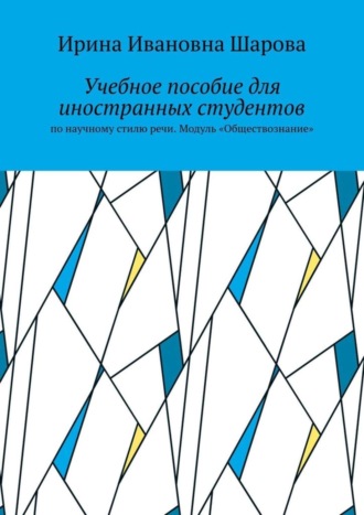 Ирина Ивановна Шарова. Учебное пособие для иностранных студентов. По научному стилю речи. Модуль «Обществознание»