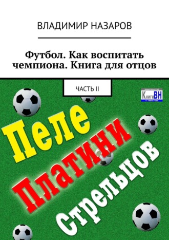 Владимир Назаров. Футбол. Как воспитать чемпиона. Книга для отцов. Часть II