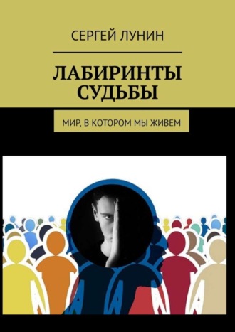 Сергей Лунин. Лабиринты судьбы. Мир, в котором мы живем