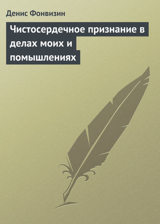 Денис Фонвизин. Чистосердечное признание в делах моих и помышлениях