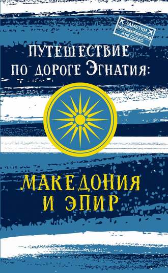 Обложка книги «Путешествие по Дороге Эгнатия. Македония и Эпир»