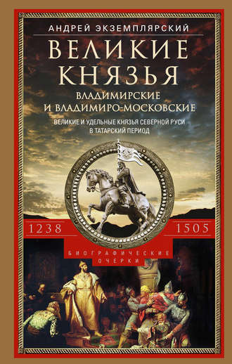 Обложка книги «Великие князья Владимирские и Владимиро-Московские. Великие и удельные князья Северной Руси в татарский период с 1238 по 1505 г.»
