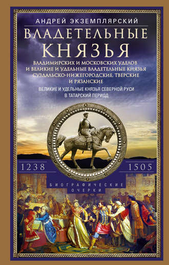 Обложка книги «Владетельные князья Владимирских и Московских уделов и великие и удельные владетельные князья Суздальско-Нижегородские, Тверские и Рязанские. Великие и удельные князья Северной Руси в татарский период с 1238 по 1505 г.»