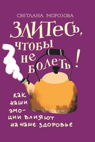 Обложка книги «Злитесь, чтобы не болеть! Как наши эмоции влияют на наше здоровье»