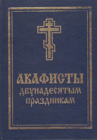 Обложка книги «Акафисты святой Пасхе, Двунадесятым праздникам, Лазареву воскресению и сошествию Святого Духа»
