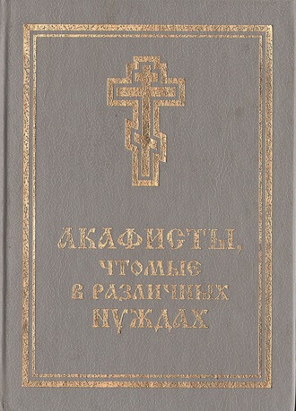 Обложка книги «Акафисты, чтомые в различных нуждах»