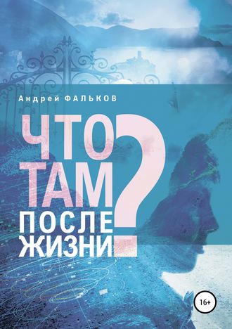 Андрей Игоревич Фальков. Что там, после жизни? Научные исследования в области разделения тела и сознания