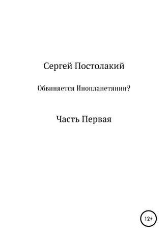 Сергей Николаевич Постолакий. Обвиняется Инопланетянин?