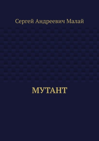 Сергей Андреевич Малай. Мутант