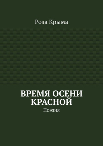 Роза Крыма. Время осени красной. Поэзия