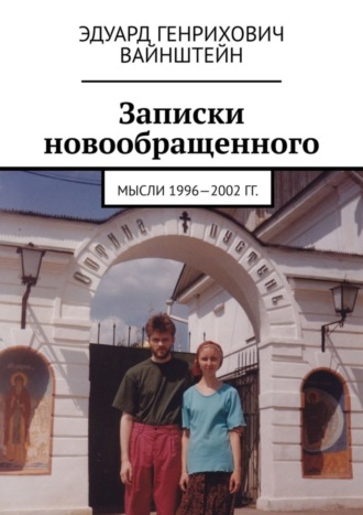 Эдуард Генрихович Вайнштейн. Записки новообращенного. Мысли 1996—2002 гг.