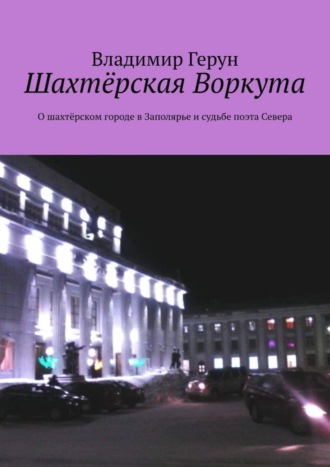 Обложка книги «Шахтёрская Воркута. О шахтёрском городе в Заполярье и судьбе поэта Севера»