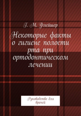 Обложка книги «Некоторые факты о гигиене полости рта при ортодонтическом лечении. Руководство для врачей»