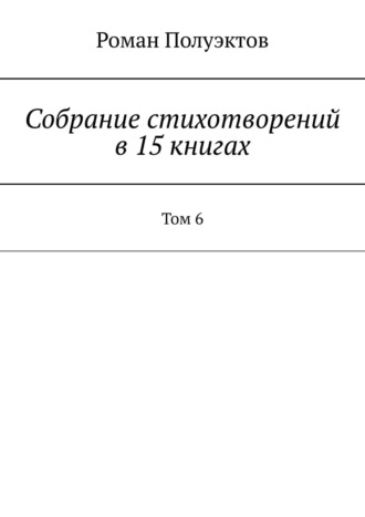 Роман Полуэктов. Собрание стихотворений в 15 книгах. Том 6