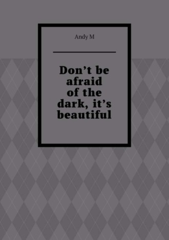 Обложка книги «Don’t be afraid of the dark, it’s beautiful»