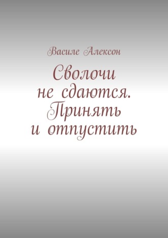 Василе Алексон. Сволочи не сдаются. Принять и отпустить