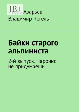 Обложка книги «Байки старого альпиниста. 2-й выпуск. Нарочно не придумаешь»