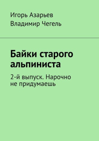 Игорь Азарьев. Байки старого альпиниста. 2-й выпуск. Нарочно не придумаешь