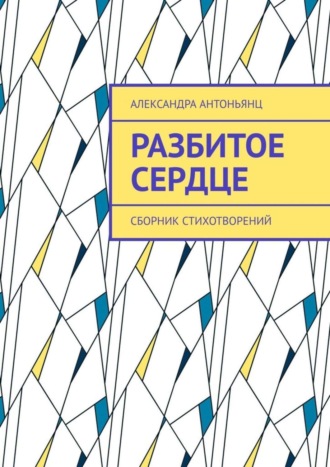 Александра Антоньянц. Разбитое сердце. Сборник стихотворений